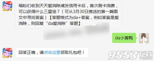 喵粉们收到天天爱消除浦发信用卡后，首次刷卡消费，可以获得什么三星宠?天天爱消除3.31