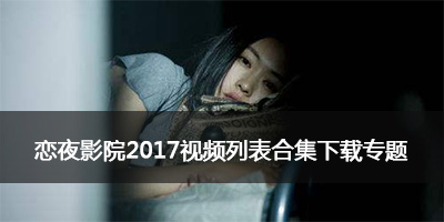 恋夜影院2017视频列表合集下载专题