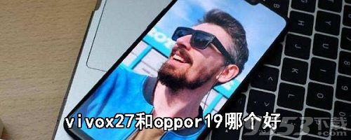 vivox27和oppor19哪个好 vivox27和oppor19对比