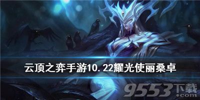 云顶之弈10.22月神耀光使丽桑卓怎么玩 云顶之弈10.22月神耀光使丽桑卓阵容攻略