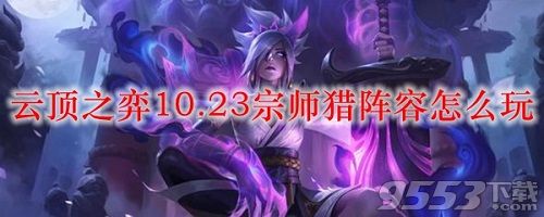 云顶之弈10.23宗师猎阵容怎么玩 云顶之弈10.23版本最强宗师猎阵容搭配攻略