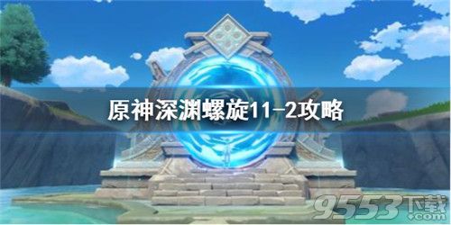 原神深渊螺旋11-2怎么满星通关 原神深渊螺旋11-2满星攻略