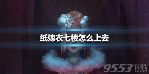 纸嫁衣7楼怎么上 纸嫁衣上不去七楼