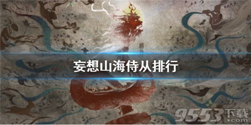 妄想山海侍从强度排行一览 妄想山海强力侍从推荐