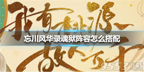 忘川风华录魂狱阵容怎么搭配 忘川风华录魂狱阵容搭配攻略