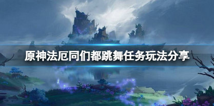 原神法厄同们都跳舞任务怎么打 原神法厄同们都跳舞任务打法攻略