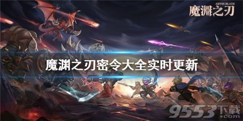 魔渊之刃密令大全实时更新2021 魔渊之刃密令2021最新